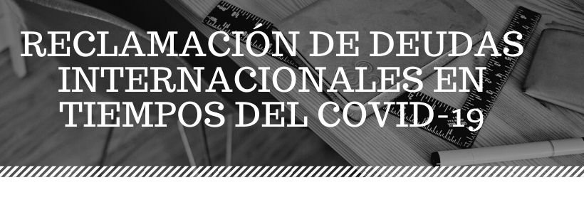 RECLAMACIÓN DE DEUDAS INTERNACIONALES EN TIEMPOS DEL COVID-19